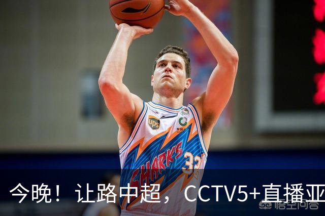 今晚！让路中超，CCTV5+直播亚运会中国男篮PK日本，郭士强迎利好，剑指冠军