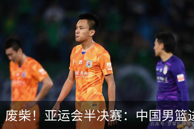 废柴！亚运会半决赛：中国男篮进攻断电 半场30-49落后日本男篮